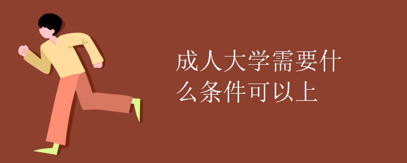 成人大学需要什么条件可以上