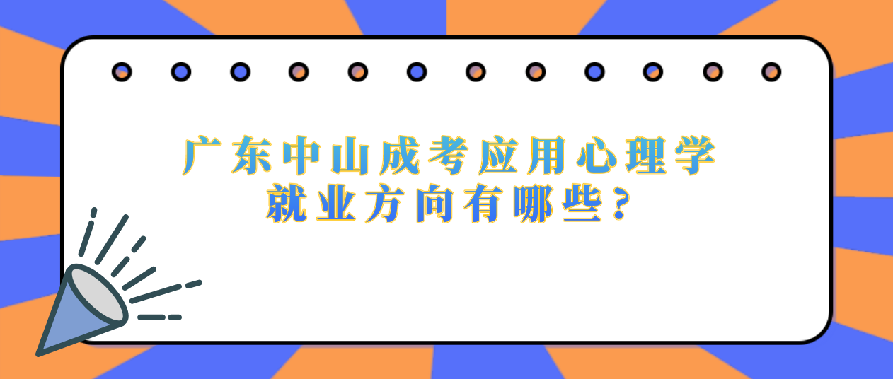 广东中山成人高考应用心理学就业方向有哪些?