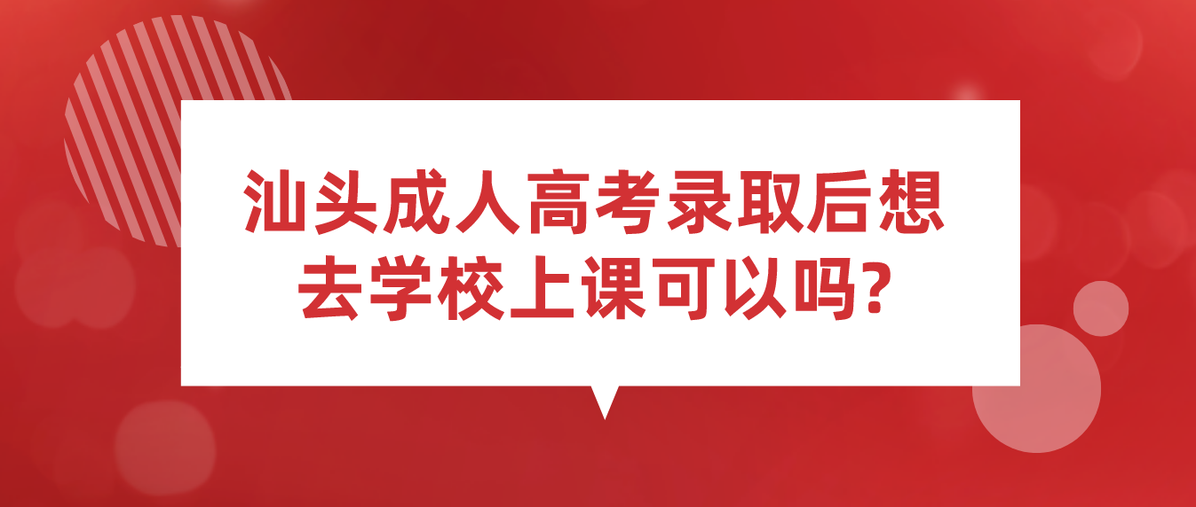 汕头成人高考录取后想去学校上课可以吗?