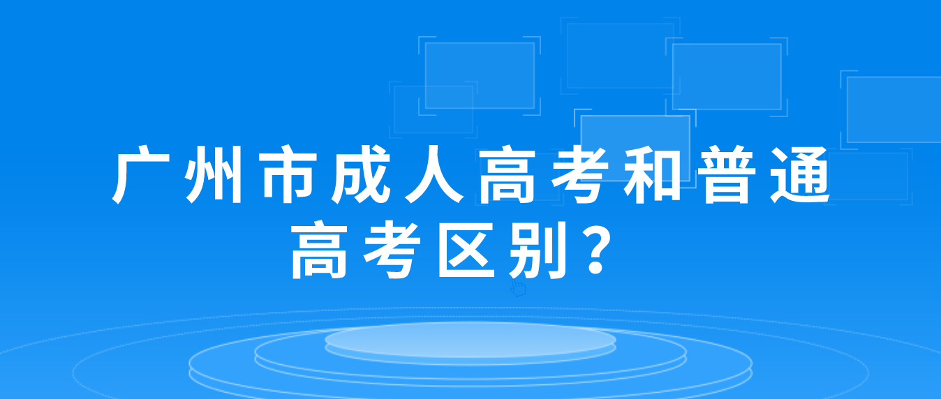 广州市成人高考和普通高考区别？