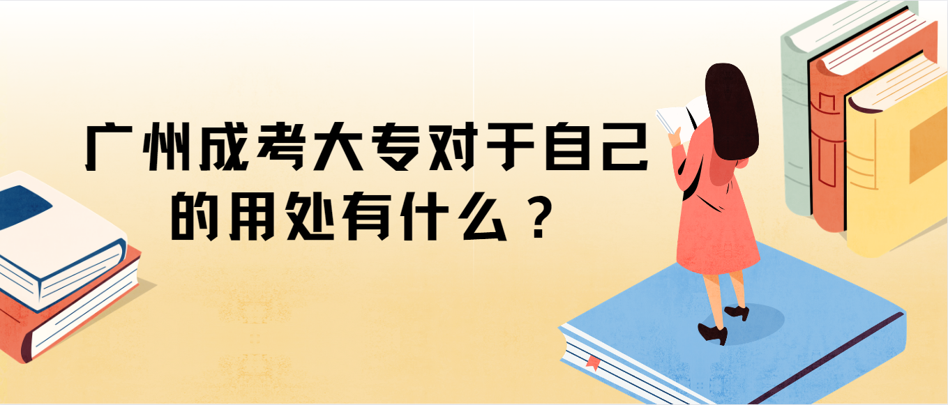 广州成人高考大专对于自己的用处有什么？