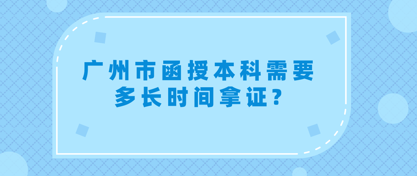 广州市函授本科需要多长时间拿证?