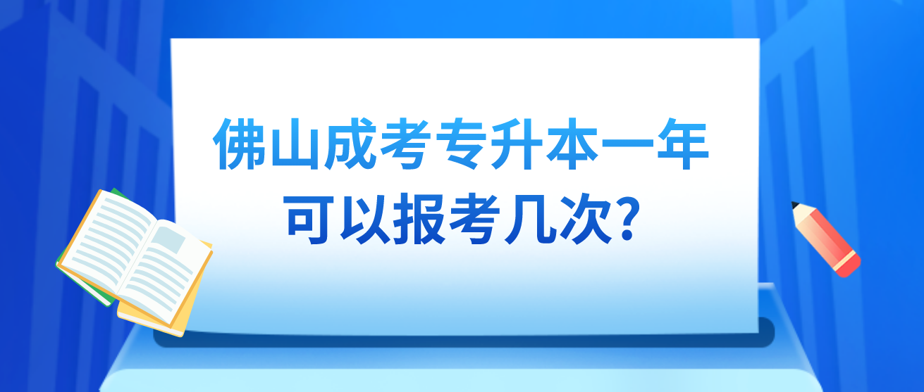 佛山成人高考专升本一年可以报考几次?