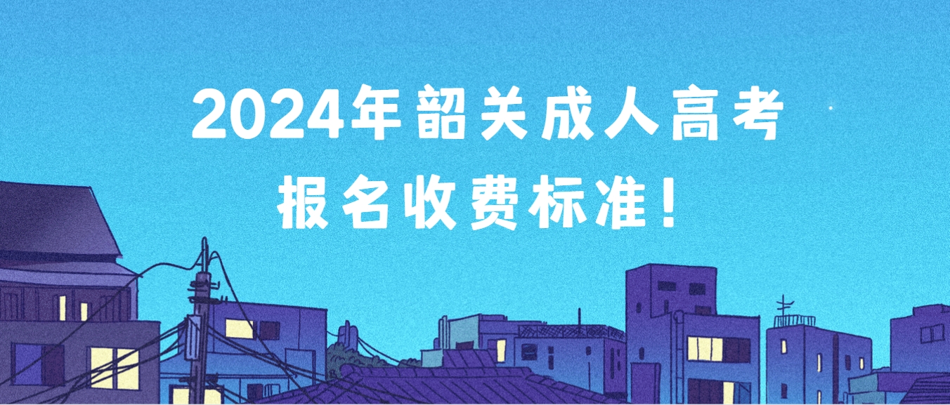 2024年韶关成人高考报名收费标准！