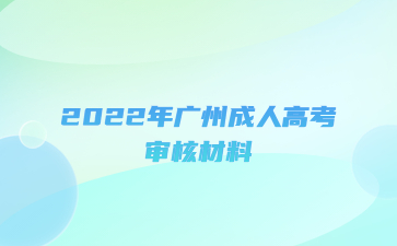 2022年广州成人高考审核材料