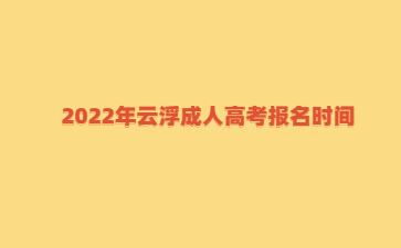 2022年广东云浮市成人高考报考时间