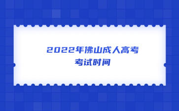 2022年广东佛山市成人高考考试时间