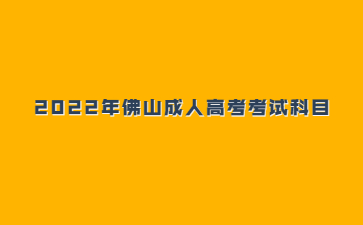 2022年广东佛山市成人高考考试科目