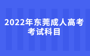 2022年广东东莞市成人高考考试科目