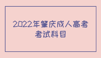 2022年广东肇庆市成人高考考试科目