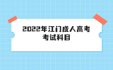 2022年广东江门市成人高考考试科目