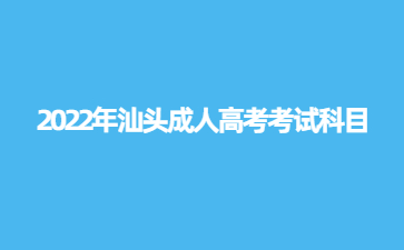 2022年广东汕头市成人高考考试科目