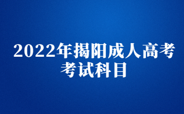 2022年广东揭阳市成人高考考试科目