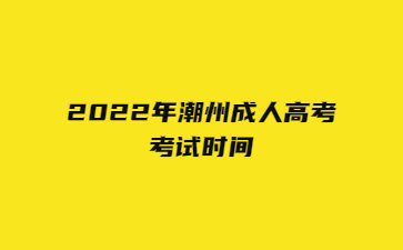 2022年广东潮州市成人高考考试时间