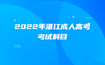 2022年广东湛江市成人高考考试科目