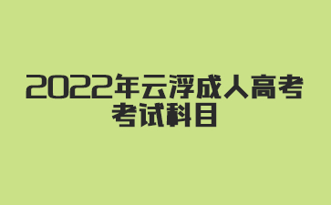 2022年广东云浮市成人高考考试科目