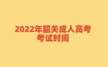 2022年广东韶关市成人高考考试时间