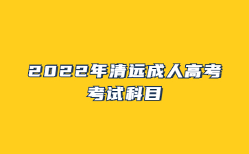 2022年广东清远市成人高考考试科目