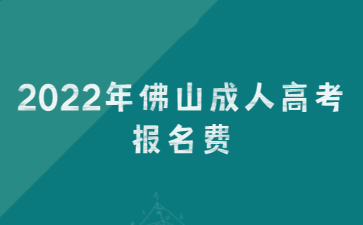 2022年广东佛山市成人高考报考费