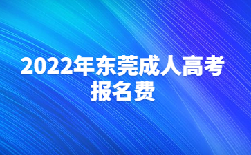 2022年广东东莞市成人高考报考费