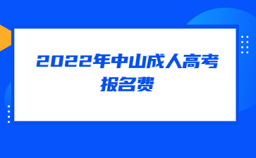 2022年广东中山市成人高考报考费