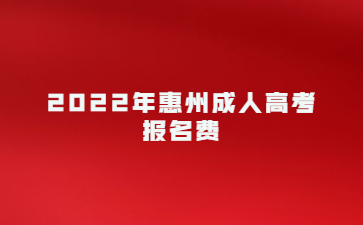 2022年广东惠州市成人高考报考费