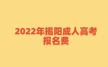 2022年广东揭阳市成人高考报考费