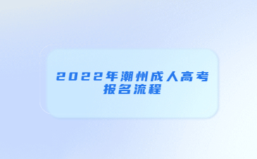 2022年广东潮州市成人高考报考流程