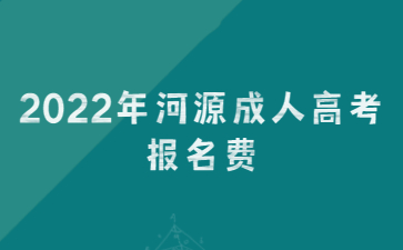 2022年广东河源市成人高考报考费