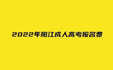 2022年广东阳江市成人高考报考费