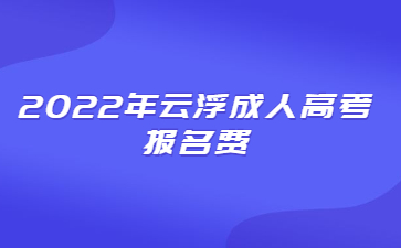 2022年广东云浮市成人高考报考费