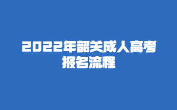 2022年广东韶关市成人高考 报考流程