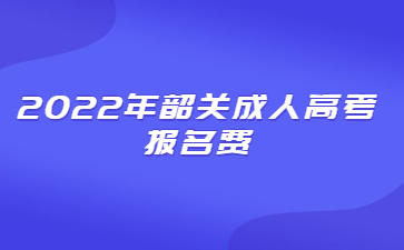 2022年广东韶关市成人高考报考费