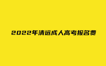  2022年广东清远市成人高考报考费