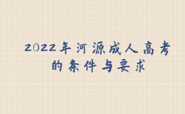 2022年广东河源市成人高考的要求与要求