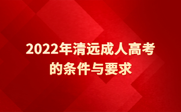 2022年广东清远市成人高考的要求与要求