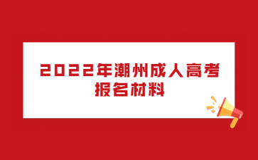 2022年广东潮州市成人高考报考材料