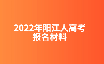 2022年广东阳江市人高考报考材料