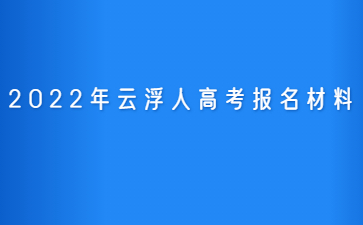 2022年广东云浮市人高考报考材料