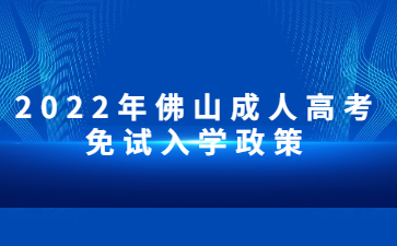 2022年广东佛山市成人高考免试入学政策