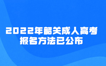 2022年广东韶关市成人高考报考方法已公布