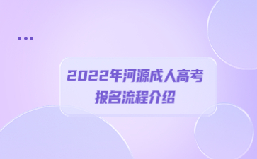 2022年广东河源市成人高考报考流程介绍