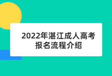 2022年广东湛江市成人高考报考流程介绍