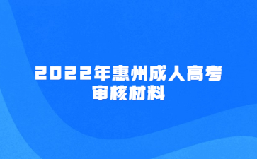 2022年广东惠州市成人高考审核材料