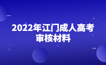 2022年广东江门市成人高考审核材料