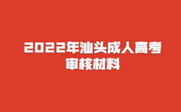 2022年广东汕头市成人高考审核材料