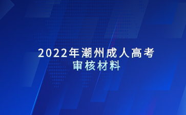 2022年广东潮州市成人高考审核材料