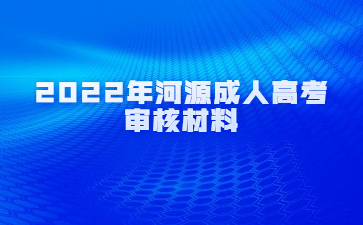 2022年广东河源市成人高考审核材料