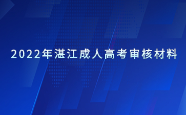 2022年广东湛江市成人高考审核材料