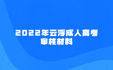 2022年广东云浮市成人高考审核材料